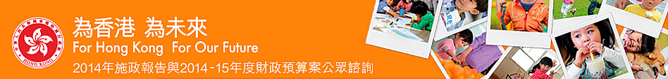 為香港 為未來 2014年施政報告與2014-15年度財政預算案公眾諮詢